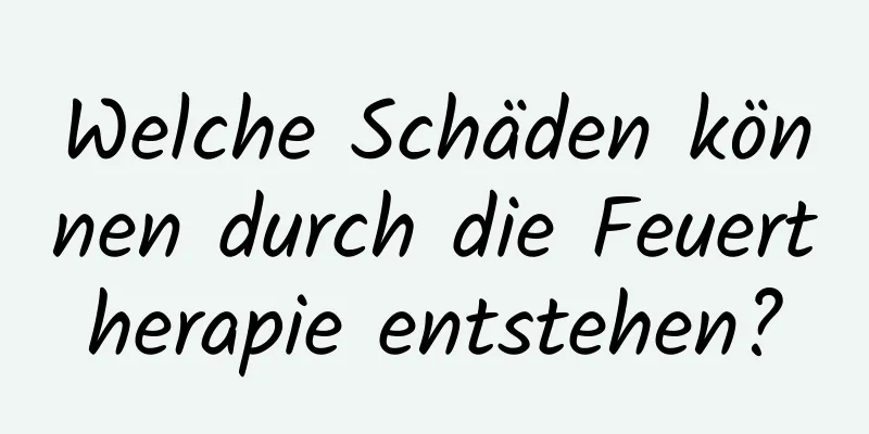 Welche Schäden können durch die Feuertherapie entstehen?