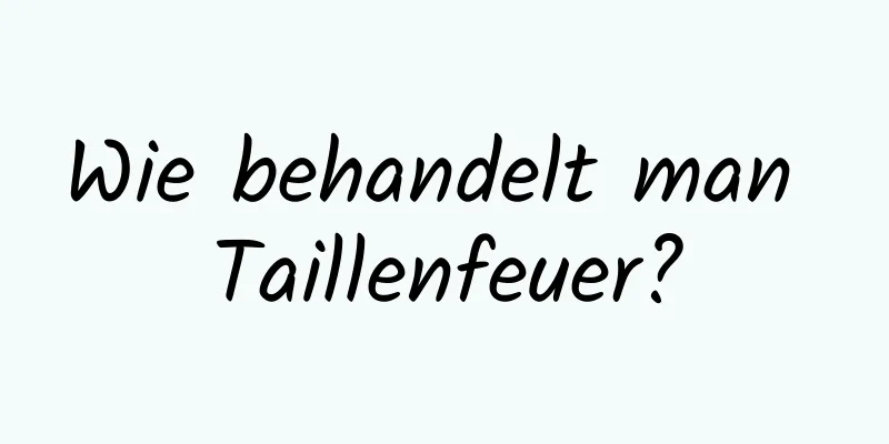 Wie behandelt man Taillenfeuer?