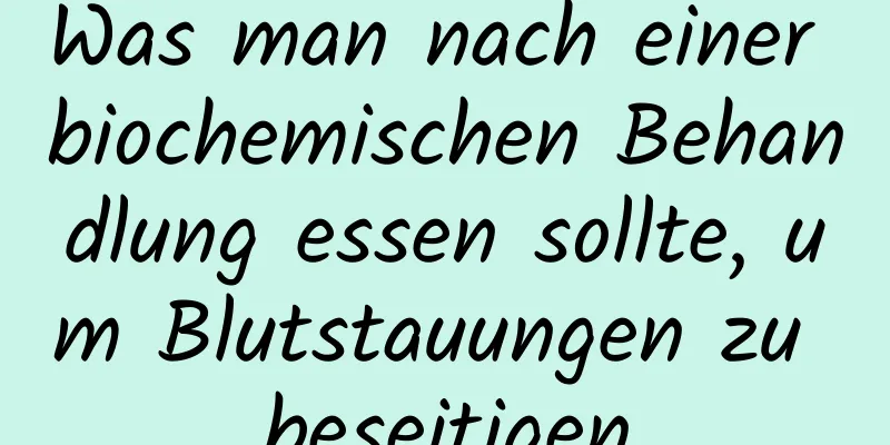 Was man nach einer biochemischen Behandlung essen sollte, um Blutstauungen zu beseitigen