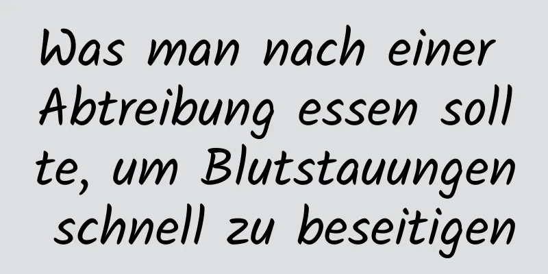 Was man nach einer Abtreibung essen sollte, um Blutstauungen schnell zu beseitigen