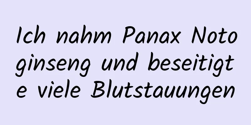 Ich nahm Panax Notoginseng und beseitigte viele Blutstauungen