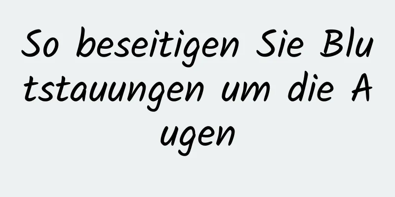 So beseitigen Sie Blutstauungen um die Augen