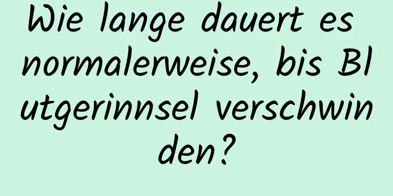 Wie lange dauert es normalerweise, bis Blutgerinnsel verschwinden?