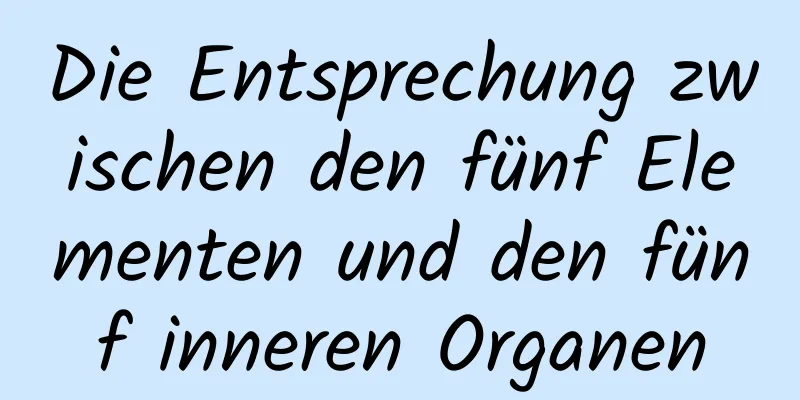 Die Entsprechung zwischen den fünf Elementen und den fünf inneren Organen