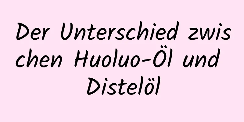 Der Unterschied zwischen Huoluo-Öl und Distelöl