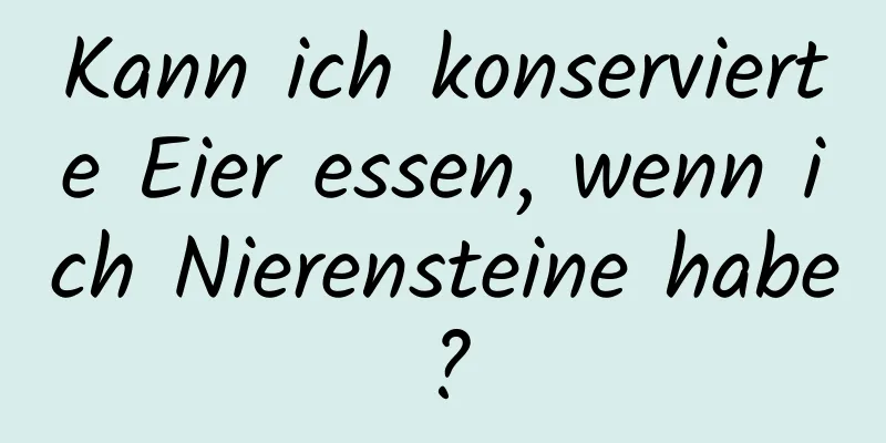 Kann ich konservierte Eier essen, wenn ich Nierensteine ​​habe?