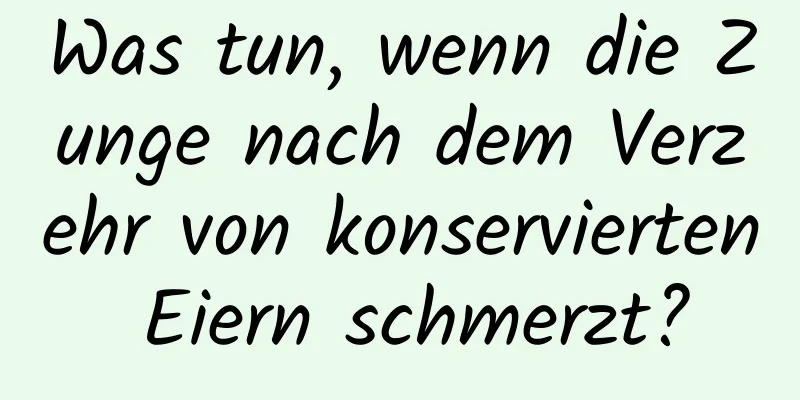 Was tun, wenn die Zunge nach dem Verzehr von konservierten Eiern schmerzt?