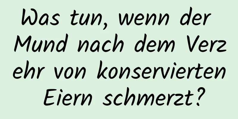 Was tun, wenn der Mund nach dem Verzehr von konservierten Eiern schmerzt?