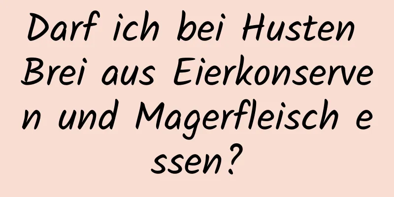 Darf ich bei Husten Brei aus Eierkonserven und Magerfleisch essen?