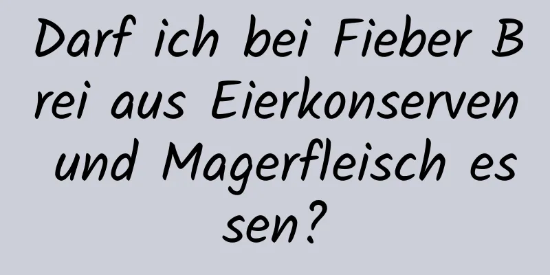 Darf ich bei Fieber Brei aus Eierkonserven und Magerfleisch essen?