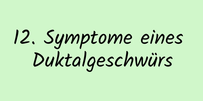 12. Symptome eines Duktalgeschwürs