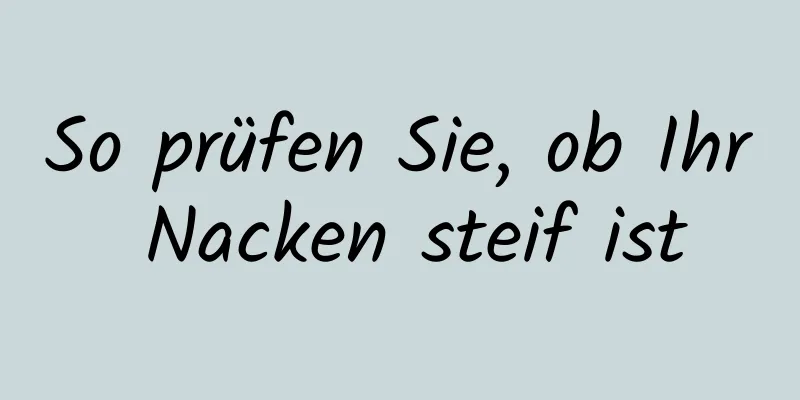 So prüfen Sie, ob Ihr Nacken steif ist