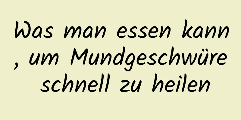 Was man essen kann, um Mundgeschwüre schnell zu heilen