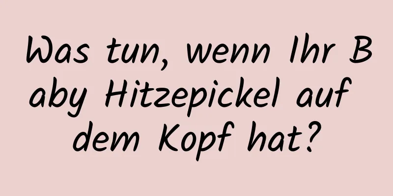 Was tun, wenn Ihr Baby Hitzepickel auf dem Kopf hat?