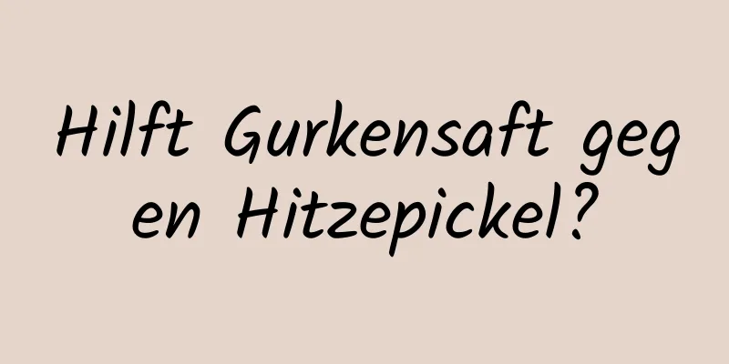 Hilft Gurkensaft gegen Hitzepickel?