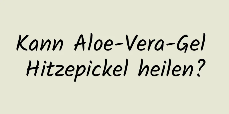 Kann Aloe-Vera-Gel Hitzepickel heilen?