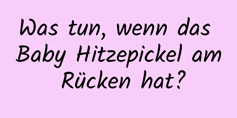 Was tun, wenn das Baby Hitzepickel am Rücken hat?