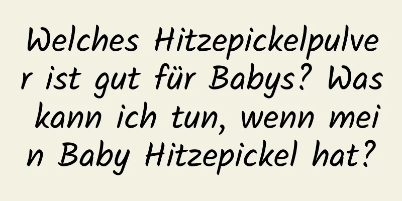 Welches Hitzepickelpulver ist gut für Babys? Was kann ich tun, wenn mein Baby Hitzepickel hat?