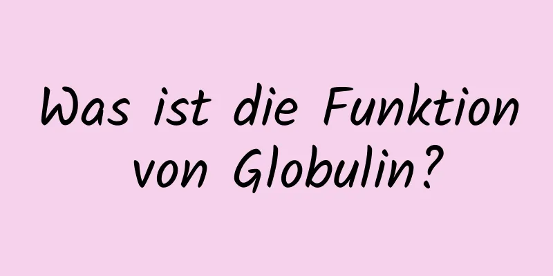 Was ist die Funktion von Globulin?