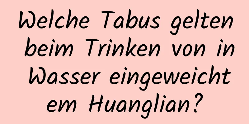 Welche Tabus gelten beim Trinken von in Wasser eingeweichtem Huanglian?