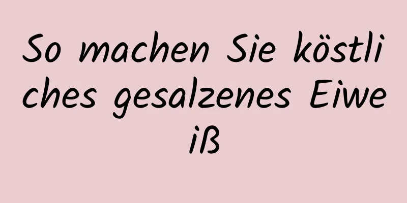 So machen Sie köstliches gesalzenes Eiweiß