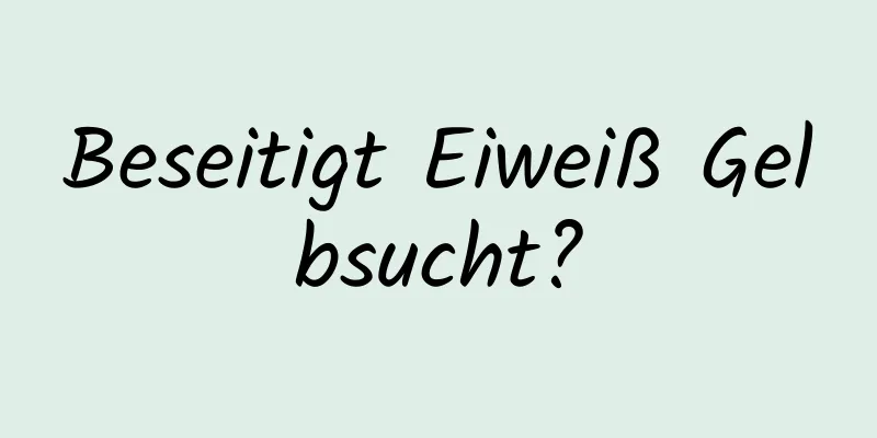 Beseitigt Eiweiß Gelbsucht?