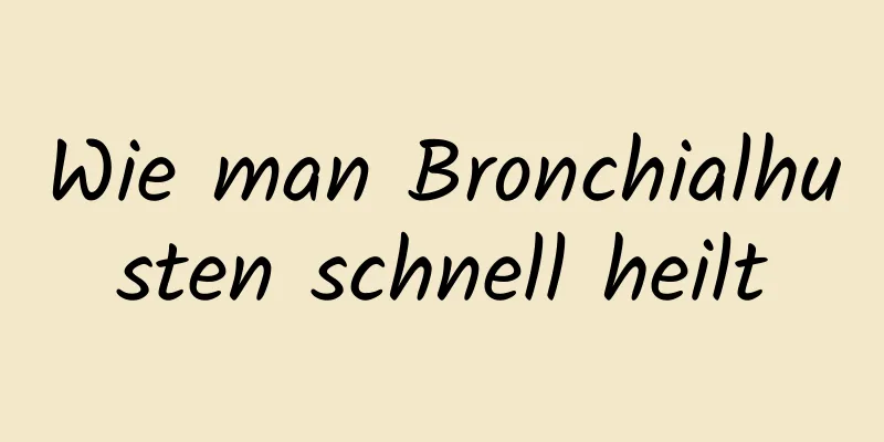 Wie man Bronchialhusten schnell heilt