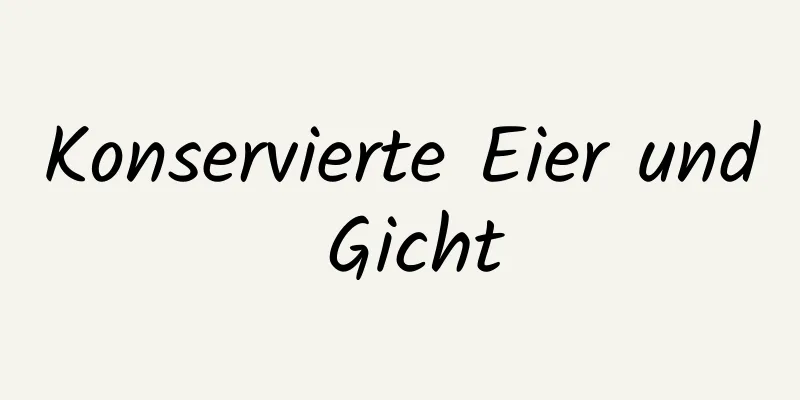 Konservierte Eier und Gicht