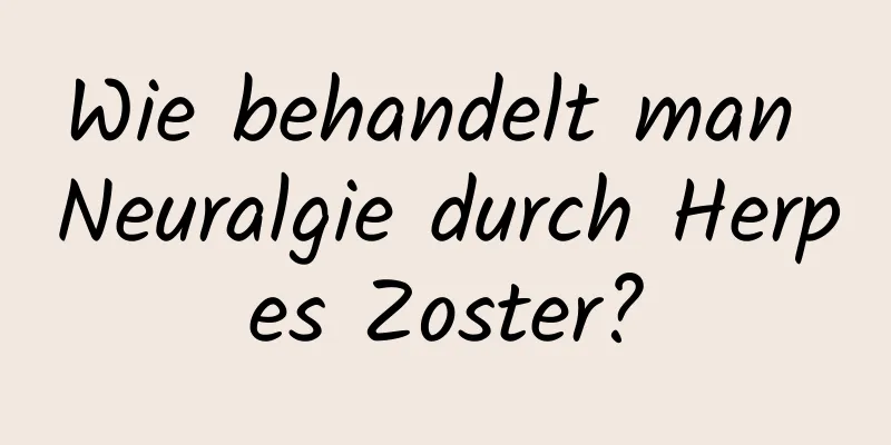 Wie behandelt man Neuralgie durch Herpes Zoster?