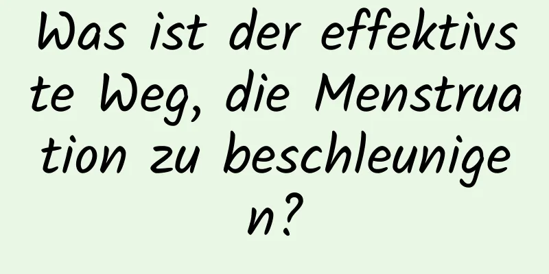 Was ist der effektivste Weg, die Menstruation zu beschleunigen?