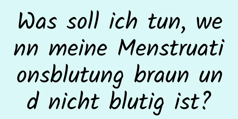 Was soll ich tun, wenn meine Menstruationsblutung braun und nicht blutig ist?