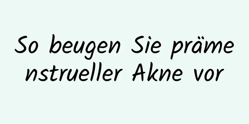 So beugen Sie prämenstrueller Akne vor