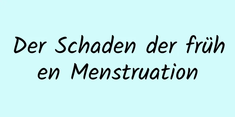 Der Schaden der frühen Menstruation