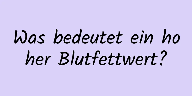 Was bedeutet ein hoher Blutfettwert?