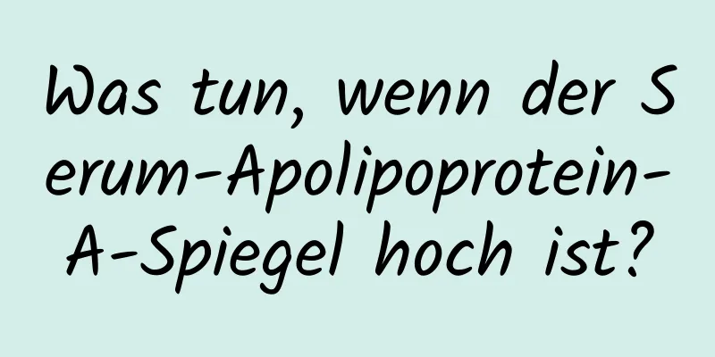 Was tun, wenn der Serum-Apolipoprotein-A-Spiegel hoch ist?