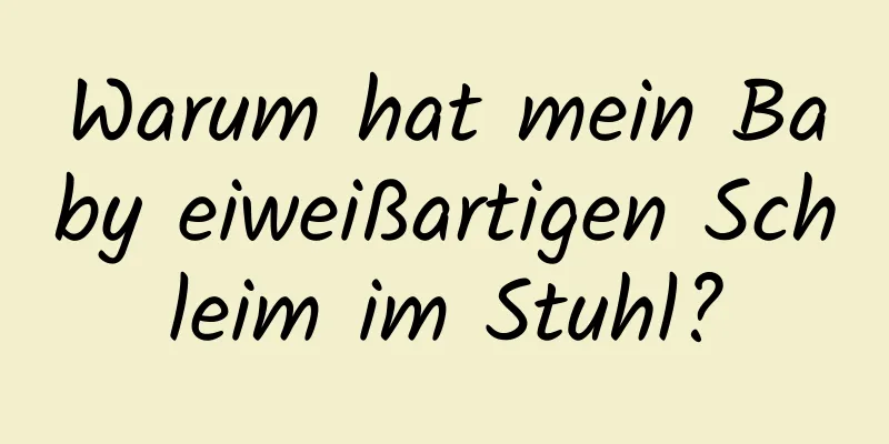 Warum hat mein Baby eiweißartigen Schleim im Stuhl?