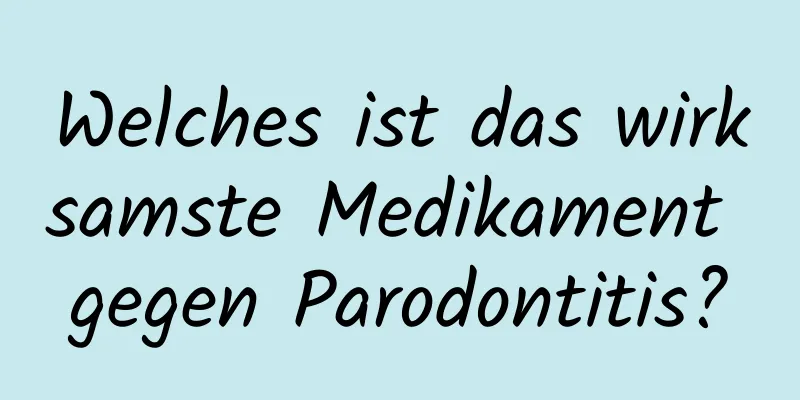 Welches ist das wirksamste Medikament gegen Parodontitis?