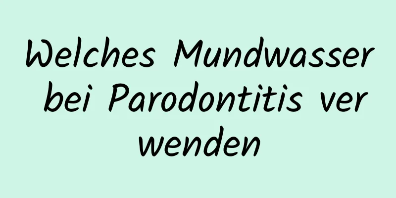 Welches Mundwasser bei Parodontitis verwenden