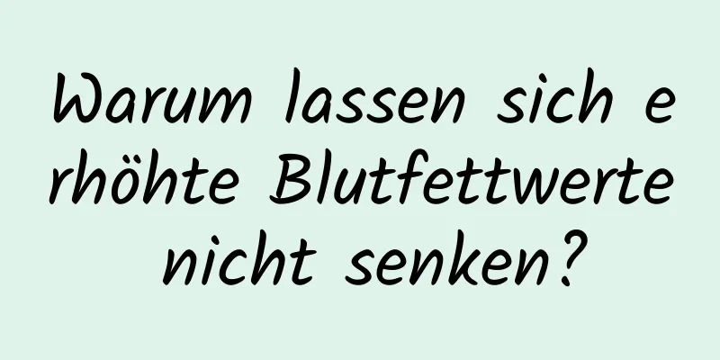 Warum lassen sich erhöhte Blutfettwerte nicht senken?