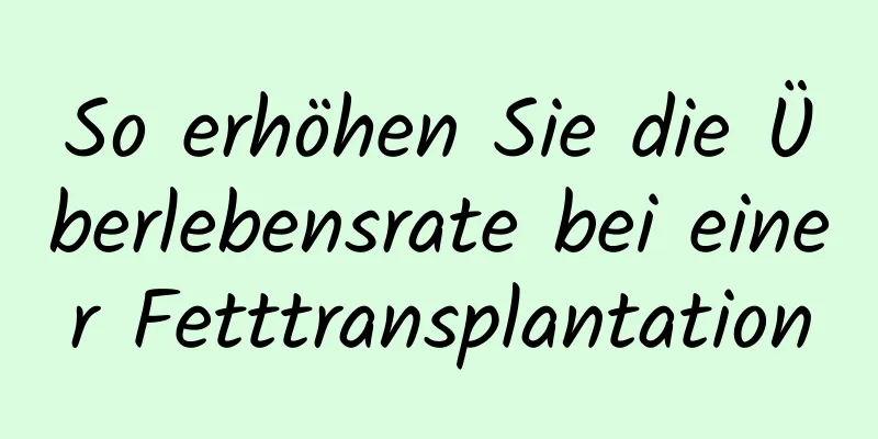 So erhöhen Sie die Überlebensrate bei einer Fetttransplantation