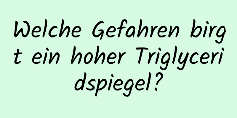 Welche Gefahren birgt ein hoher Triglyceridspiegel?