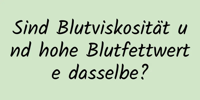 Sind Blutviskosität und hohe Blutfettwerte dasselbe?