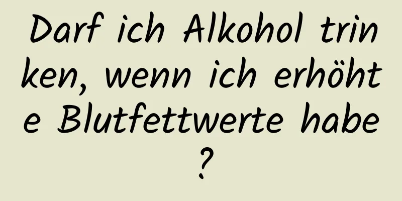 Darf ich Alkohol trinken, wenn ich erhöhte Blutfettwerte habe?