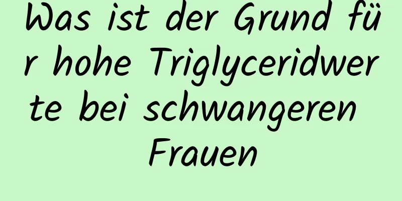 Was ist der Grund für hohe Triglyceridwerte bei schwangeren Frauen