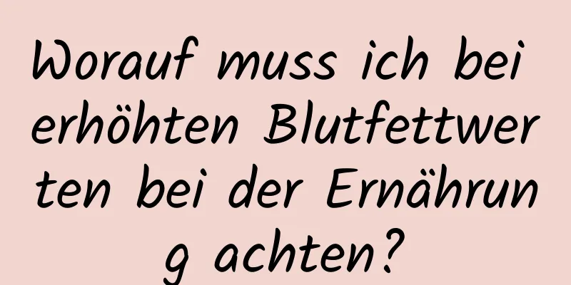 Worauf muss ich bei erhöhten Blutfettwerten bei der Ernährung achten?