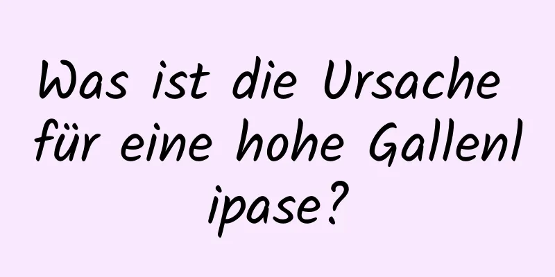 Was ist die Ursache für eine hohe Gallenlipase?