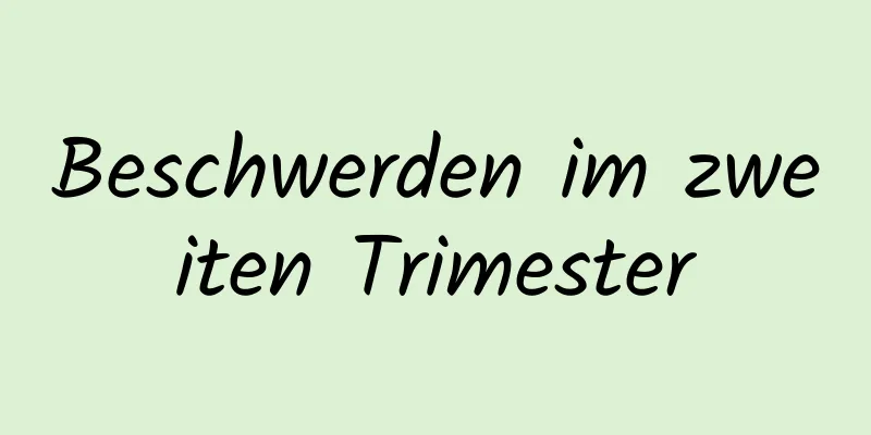 Beschwerden im zweiten Trimester