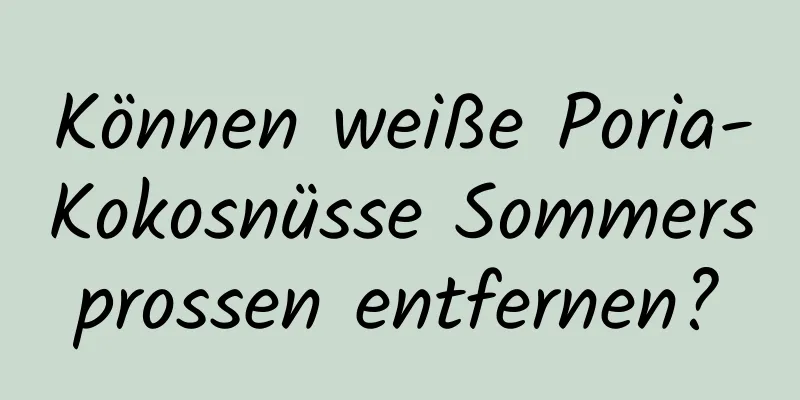 Können weiße Poria-Kokosnüsse Sommersprossen entfernen?