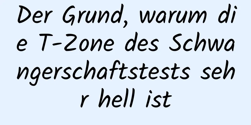 Der Grund, warum die T-Zone des Schwangerschaftstests sehr hell ist