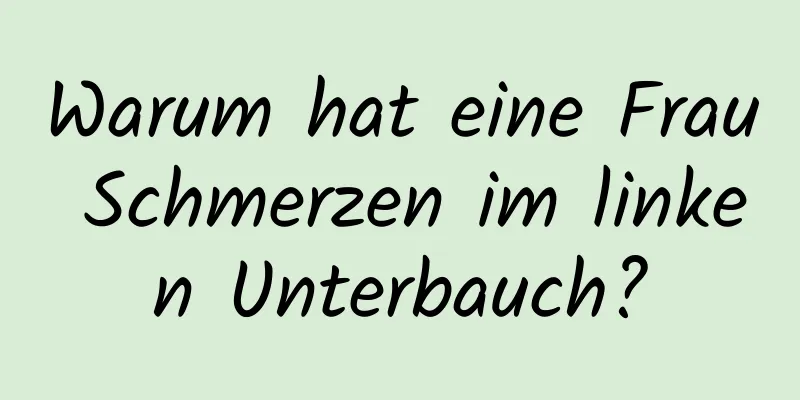 Warum hat eine Frau Schmerzen im linken Unterbauch?